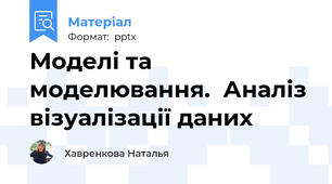 Моделі та моделювання.  Аналіз візуалізації даних