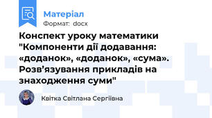 Конспект уроку математики  "Компоненти дії додавання: «доданок», «доданок», «сума». Розв’язування прикладів на знаходження суми"