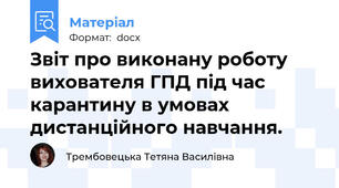 Звіт про виконану роботу вихователя ГПД під час карантину в умовах дистанційного навчання.