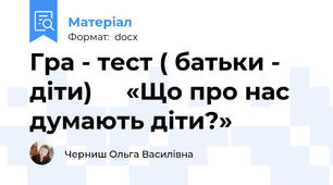 Гра - тест ( батьки - діти)     «Що про нас думають діти?»