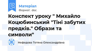 Конспект уроку " Михайло Коцюбинський "Тіні забутих предків." Образи та символи"