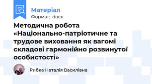 Методична робота  «Національно-патріотичне та трудове виховання як вагомі складові гармонійно розвинутої особистості»