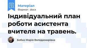 Індивідуальний план роботи асистента вчителя на травень.