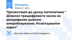 Презентація до уроку математики " Ділення трицифрового числа на двоцифрове шляхом випробовування. Розв'язування задач"