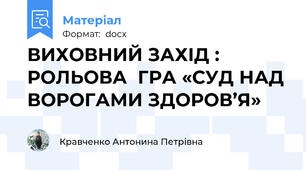 ВИХОВНИЙ ЗАХІД :  РОЛЬОВА  ГРА «СУД НАД ВОРОГАМИ ЗДОРОВ’Я»
