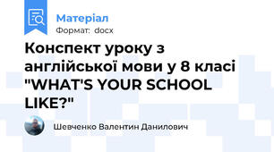 Конспект уроку з англійської мови у 8 класі "WHAT'S YOUR SCHOOL LIKE?"