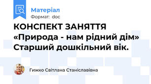 КОНСПЕКТ ЗАНЯТТЯ  «Природа - нам рідний дім» Старший дошкільний вік.