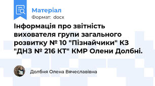 Інформація про звітність вихователя групи загального розвитку № 10 "Пізнайчики" КЗ "ДНЗ № 216 КТ" КМР Олени Долбні.