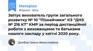 Звітує вихователь групи загального розвитку № 10 "Пізнайчики" КЗ "ДНЗ № 216 КТ" КМР за період дистанційної роботи з вихованцями та батьками нашого закладу у квітні 2020 року.