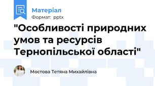 "Особливості природних умов та ресурсів Тернопільської області"