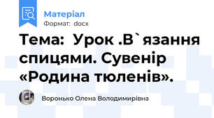 Тема:  Урок .В`язання спицями. Сувенір «Родина тюленів».