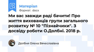 Ми вас завжди раді бачити! Про життя вихованців групи загального розвитку № 10 "Пізнайчики". З досвіду роботи О.Долбні. 2018 р.