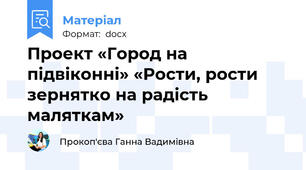 Проект «Город на підвіконні» «Рости, рости зернятко на радість маляткам»