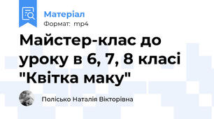 Майстер-клас до уроку в 6, 7, 8 класі "Квітка маку"