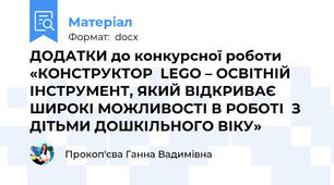 ДОДАТКИ до конкурсної роботи «КОНСТРУКТОР  LEGO – ОСВІТНІЙ ІНСТРУМЕНТ, ЯКИЙ ВІДКРИВАЄ   ШИРОКІ МОЖЛИВОСТІ В РОБОТІ  З ДІТЬМИ ДОШКІЛЬНОГО ВІКУ»