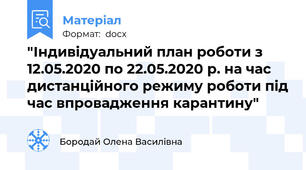 "Індивідуальний план роботи з 12.05.2020 по 22.05.2020 р. на час дистанційного режиму роботи під час впровадження карантину"