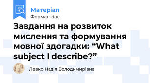 Завдання на розвиток мислення та формування мовної здогадки: “What subject I describe?”
