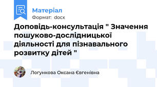 Доповідь-консультація " Значення пошуково-дослідницької діяльності для пізнавального розвитку дітей "