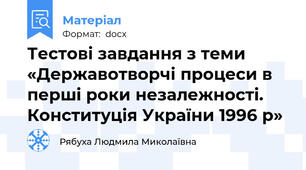Тестові завдання з теми «Державотворчі процеси в перші роки незалежності.  Конституція України 1996 р»