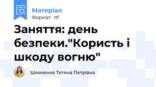 Заняття: день безпеки."Користь і шкоду вогню"