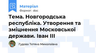 Тема. Новгородська республіка. Утворення та зміцнення Московської держави. Іван ІІІ