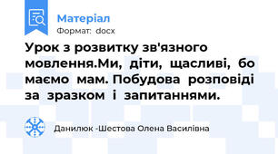 Урок з розвитку зв'язного мовлення.Ми,  діти,  щасливі,  бо  маємо  мам. Побудова  розповіді  за  зразком  і  запитаннями.