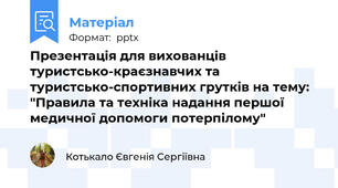 Презентація для вихованців туристсько-краєзнавчих та туристсько-спортивних грутків на тему: "Правила та техніка надання першої медичної допомоги потерпілому"