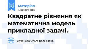 Квадратне рівняння як математична модель прикладної задачі.