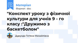 "Конспект уроку з фізичної культури для учнів 9 - го класу :"Дружимо з баскетболом"