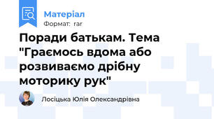 Поради батькам. Тема "Граємось вдома або розвиваємо дрібну моторику рук"