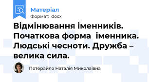Відмінювання іменників. Початкова форма  іменника. Людські чесноти. Дружба – велика сила.