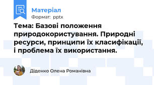 Тема: Базові положення  природокористування. Природні ресурси, принципи їх класифікації, і проблема їх використання.