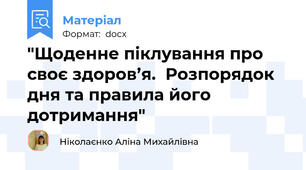 "Щоденне піклування про своє здоров’я.  Розпорядок дня та правила його дотримання"