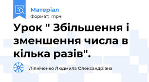 Урок " Збільшення і зменшення числа в кілька разів".