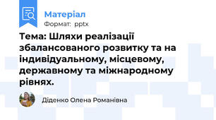 Тема: Шляхи реалізації збалансованого розвитку та на індивідуальному, місцевому, державному та міжнародному рівнях.