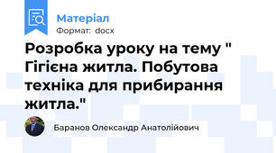 Розробка уроку на тему " Гігієна житла. Побутова техніка для прибирання  житла."