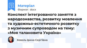 Конспект інтегрованого заняття з народознавства, розвитку мовлення та художньо-естетичного розвитку з музичним супроводом на тему: «Моя талановита Україна»