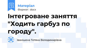 Інтегроване заняття "Ходить гарбуз по городу".