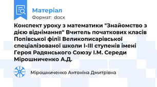 Конспект уроку з математики "Знайомство з дією віднімання" Вчитель початкових класів Попівської філії Великописарівської спеціалізованої школи І-ІІІ ступенів імені Героя Радянського Союзу І.М. Середи Мірошниченко А.Д.