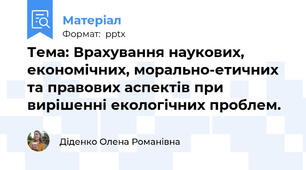 Тема: Врахування наукових, економічних, морально-етичних та правових аспектів при вирішенні екологічних проблем.