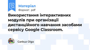 Використання інтерактивних модулів при організації дистанційного навчання засобами сервісу Google Classroom.