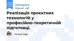 Реалізація проєктних технологій у професійно-теоретичній підготовці.