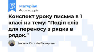 Конспект уроку письма в 1 класі на тему: "Поділ слів для переносу з рядка в рядок."