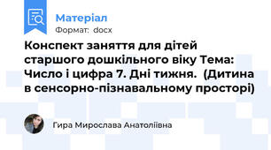 Конспект заняття для дітей старшого дошкільного віку Тема: Число і цифра 7. Дні тижня.  (Дитина в сенсорно-пізнавальному просторі)