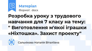 Розробка уроку з трудового навчання для 7 класу на тему: " Виготовлення м'якої іграшки «Ніхтошка». Захист проекту"