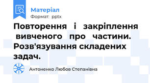 Повторення   і   закріплення   вивченого   про   частини. Розв'язування складених задач.