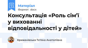 Консультація «Роль сім’ї у вихованні відповідальності у дітей»