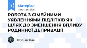РОБОТА З СІМЕЙНИМИ УЯВЛЕННЯМИ ПІДЛІТКІВ ЯК ШЛЯХ ДО ЗМЕНШЕННЯ ВПЛИВУ РОДИННОЇ ДЕПРИВАЦІЇ