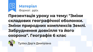 Презентація уроку на тему: "Зміни складових географічної оболонки. Зміни природних комплексів Землі. Забруднення довкілля та його охорона". Географія 6 клас