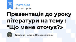 Презентація до уроку літератури на тему : "Що мене оточує?»